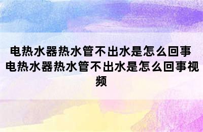 电热水器热水管不出水是怎么回事 电热水器热水管不出水是怎么回事视频